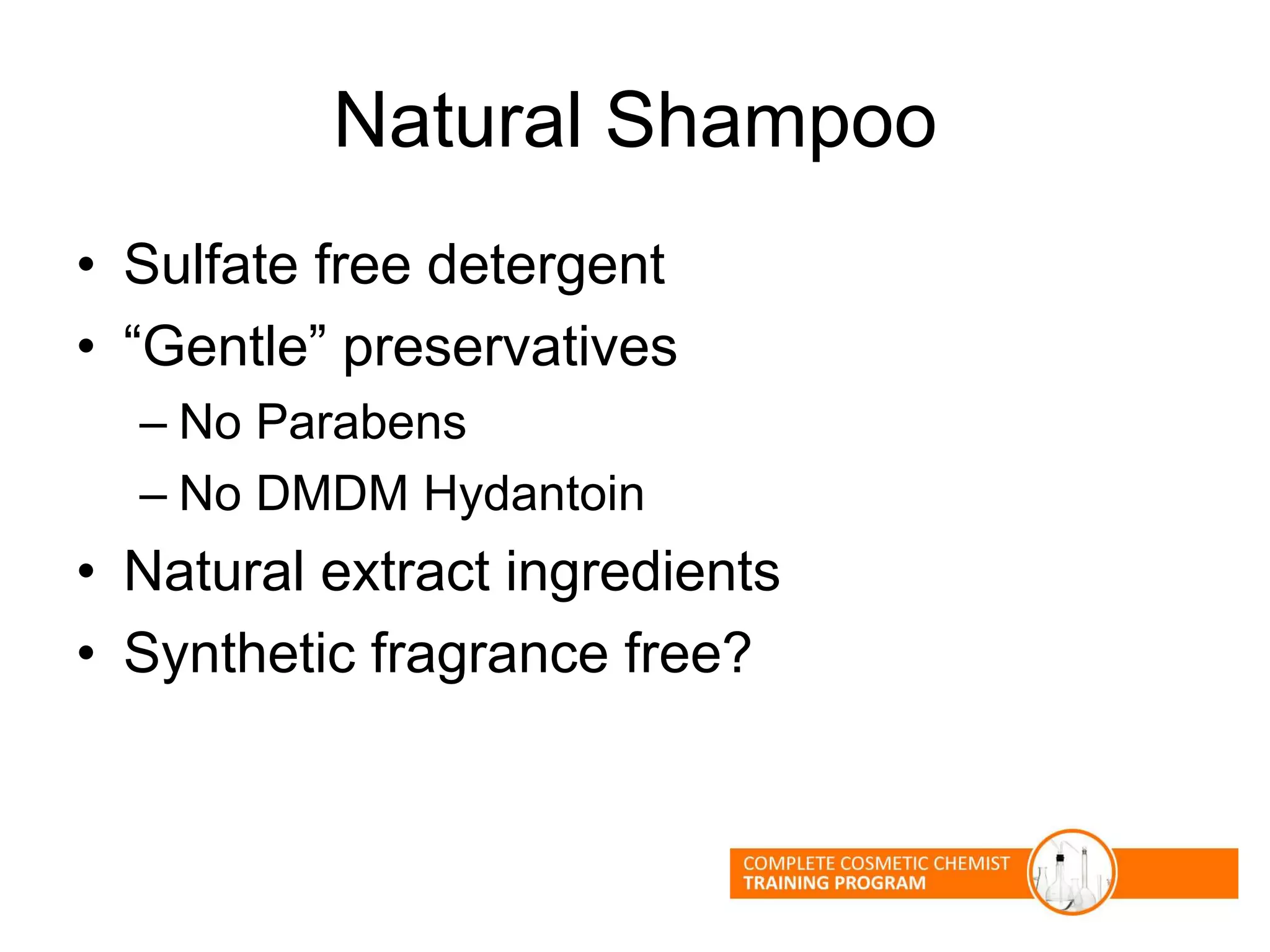 Natural Shampoo
• Sulfate free detergent
• “Gentle” preservatives
– No Parabens
– No DMDM Hydantoin
• Natural extract ingredients
• Synthetic fragrance free?
 