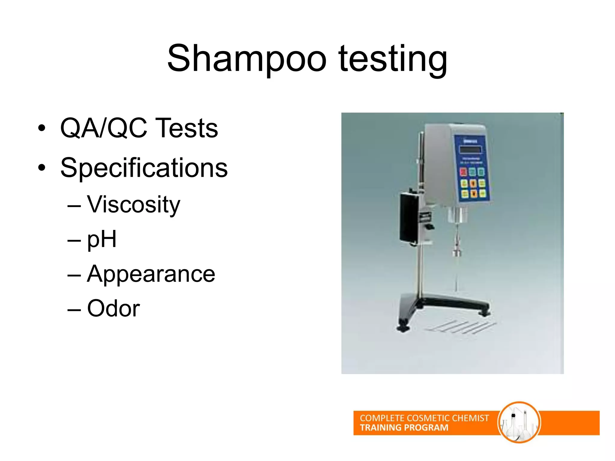 Shampoo testing
• QA/QC Tests
• Specifications
– Viscosity
– pH
– Appearance
– Odor
 