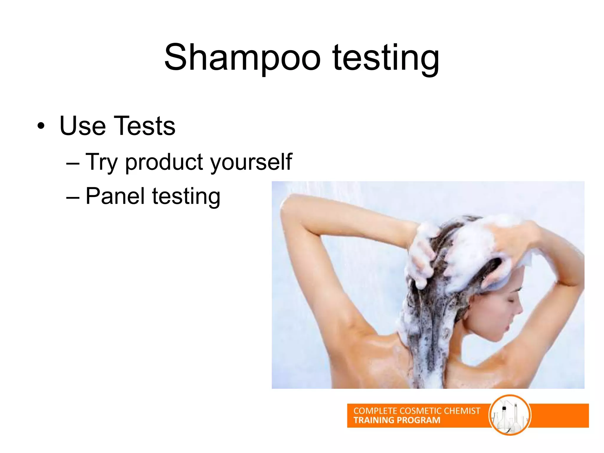Shampoo testing
• Use Tests
– Try product yourself
– Panel testing
 