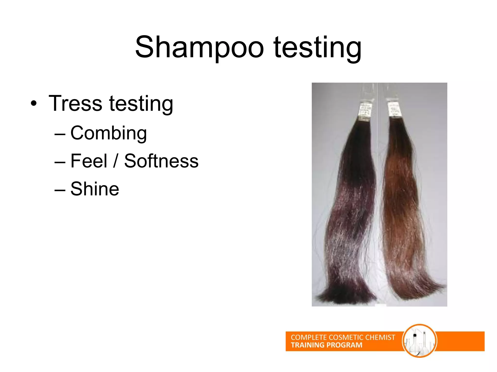 Shampoo testing
• Tress testing
– Combing
– Feel / Softness
– Shine
 