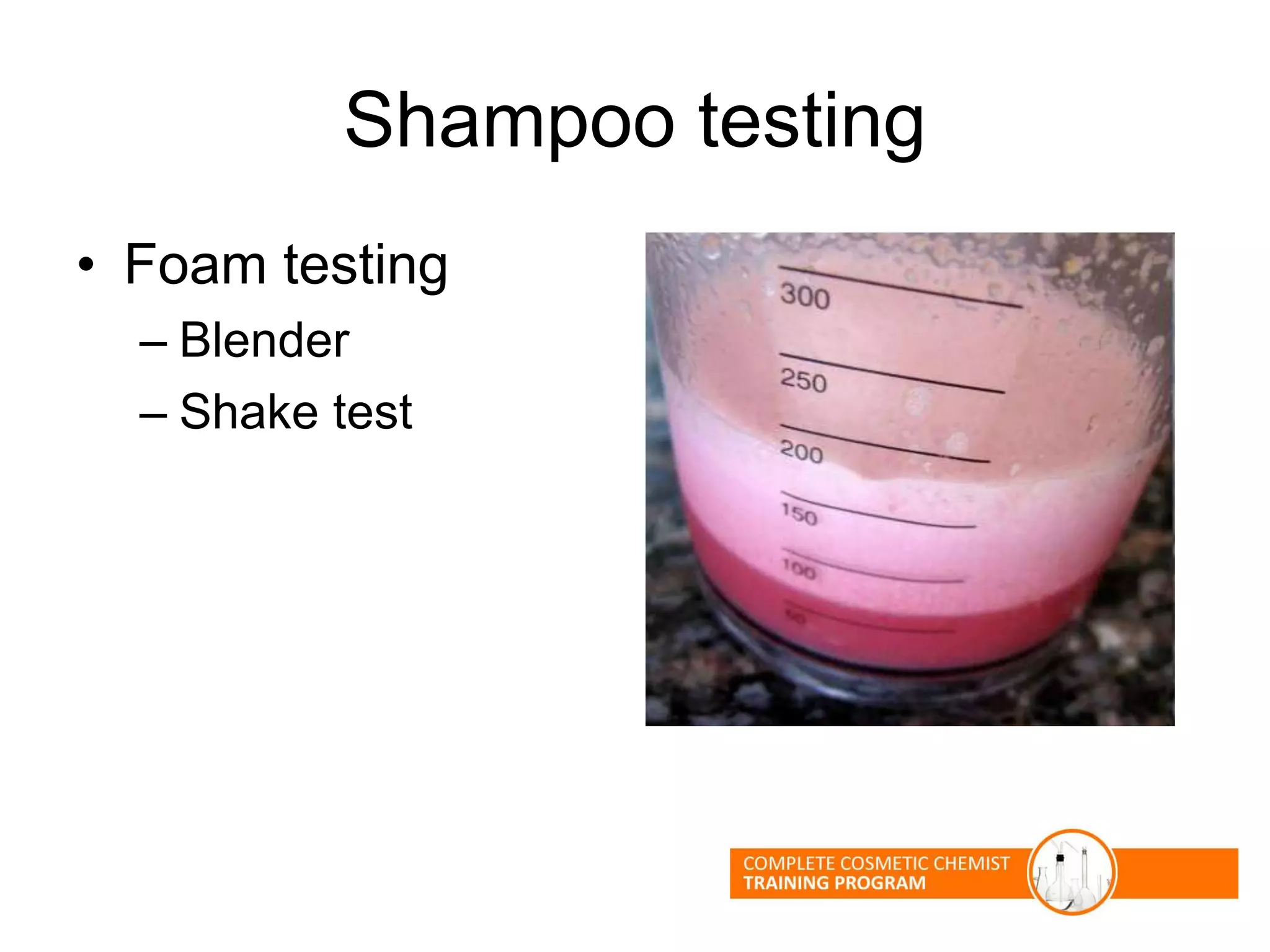 Shampoo testing
• Foam testing
– Blender
– Shake test
 
