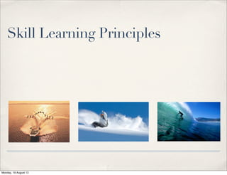Skill Learning Principles
Monday, 19 August 13
 