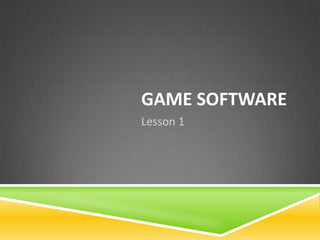 GAME SOFTWARE
Lesson 1
 
