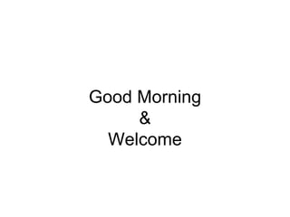 Good Morning
&
Welcome
 