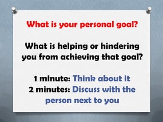 What is your personal goal?
What is helping or hindering
you from achieving that goal?
1 minute: Think about it
2 minutes: Discuss with the
person next to you

 