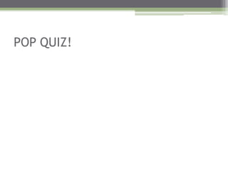 POP QUIZ!
 