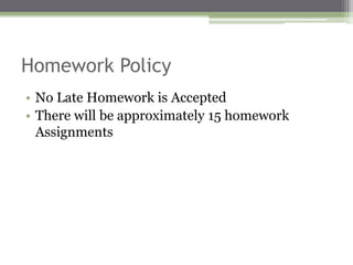 Homework Policy
• No Late Homework is Accepted
• There will be approximately 15 homework
Assignments
 