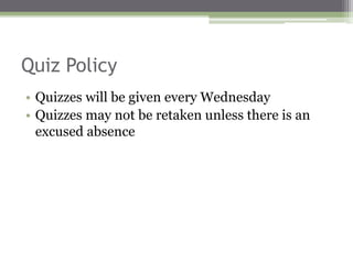 Quiz Policy
• Quizzes will be given every Wednesday
• Quizzes may not be retaken unless there is an
excused absence
 