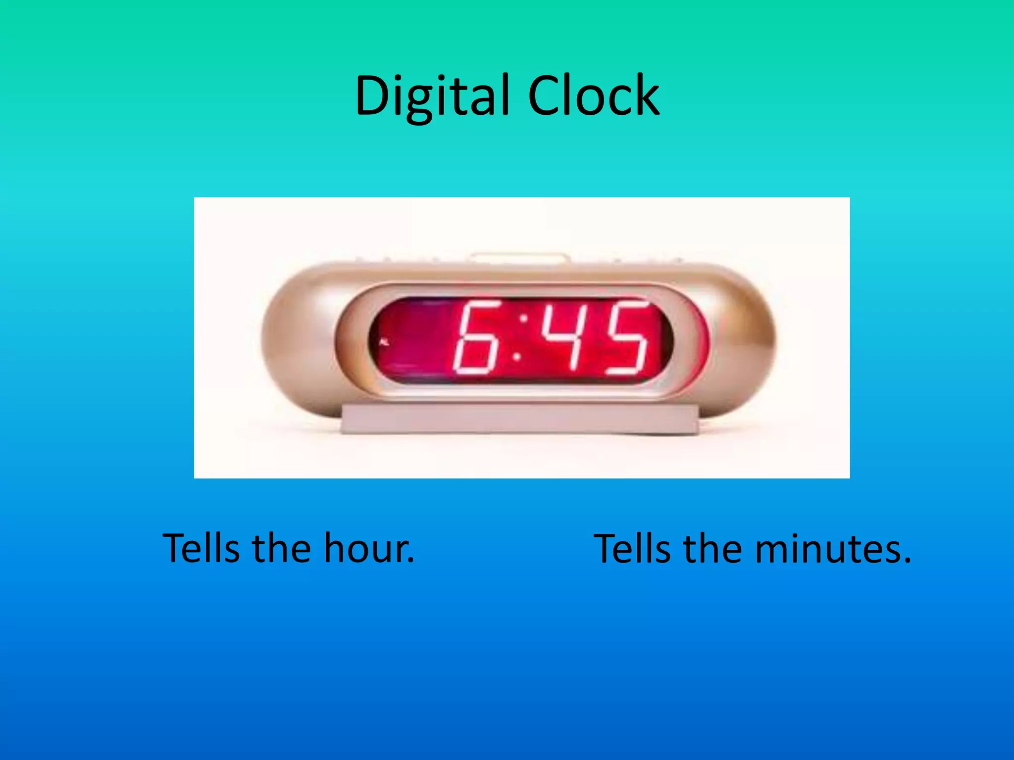 Digital Clock
Tells the minutes.
Tells the hour.