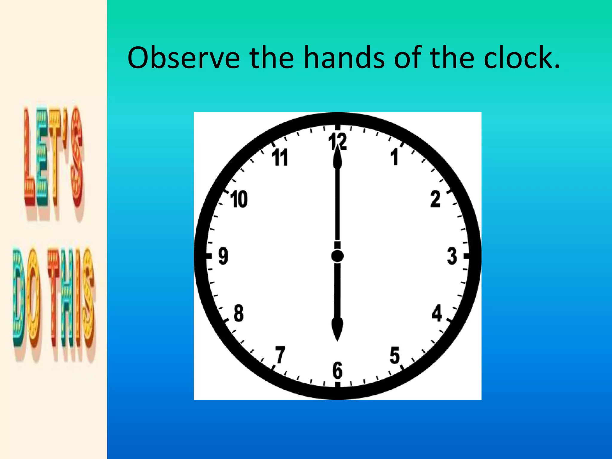 Observe the hands of the clock.