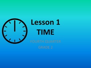 Lesson 1
TIME
FOURTH QUARTER
GRADE 2
 