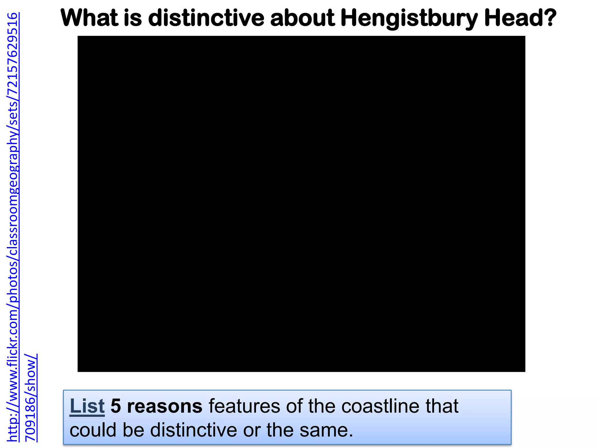 What is distinctive about Hengistbury Head?
List 5 reasons features of the coastline that
could be distinctive or the same.
http://www.flickr.com/photos/classroomgeography/sets/72157629516
709186/show/
 