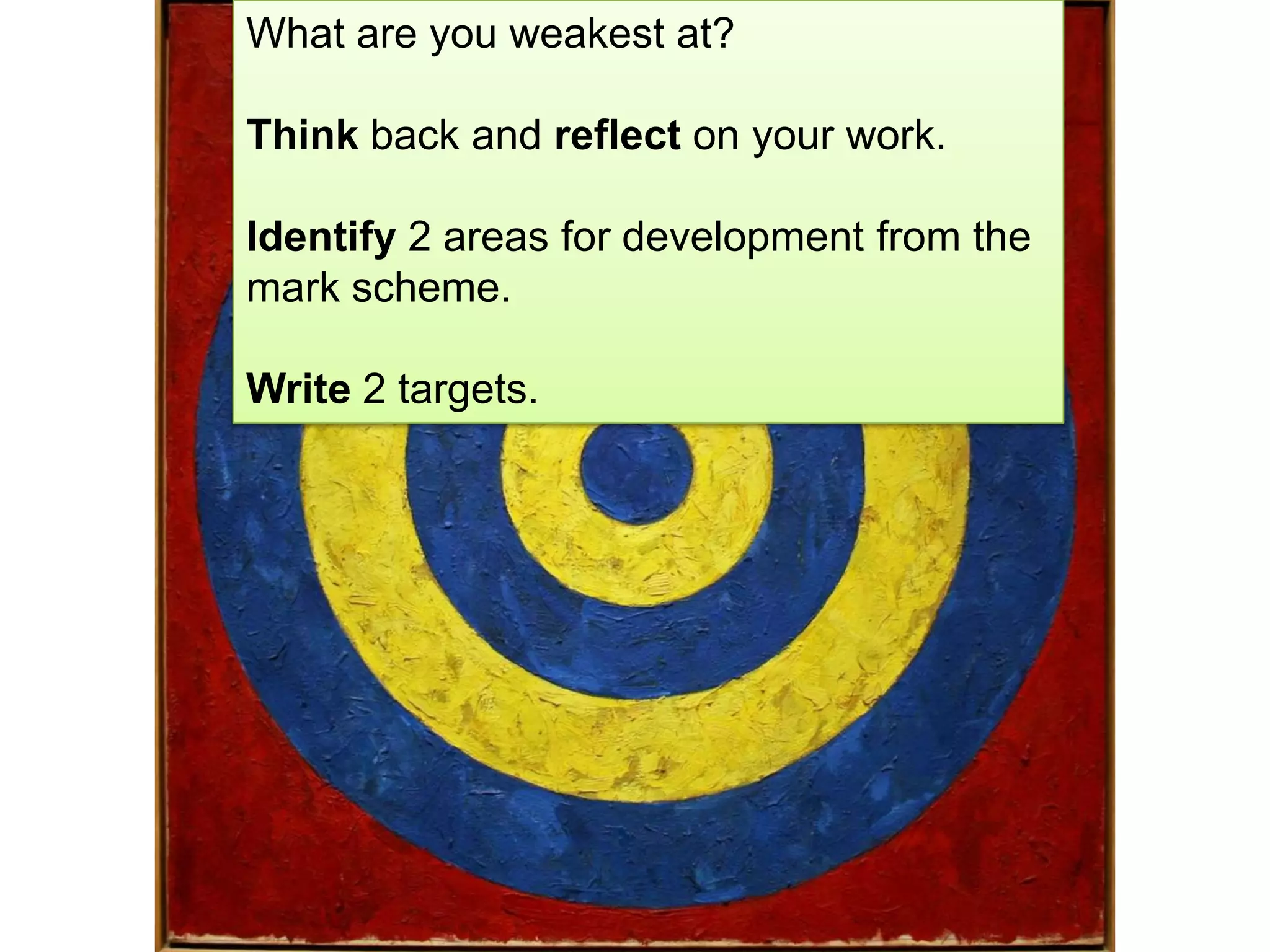 What are you weakest at?
Think back and reflect on your work.
Identify 2 areas for development from the
mark scheme.
Write 2 targets.
 