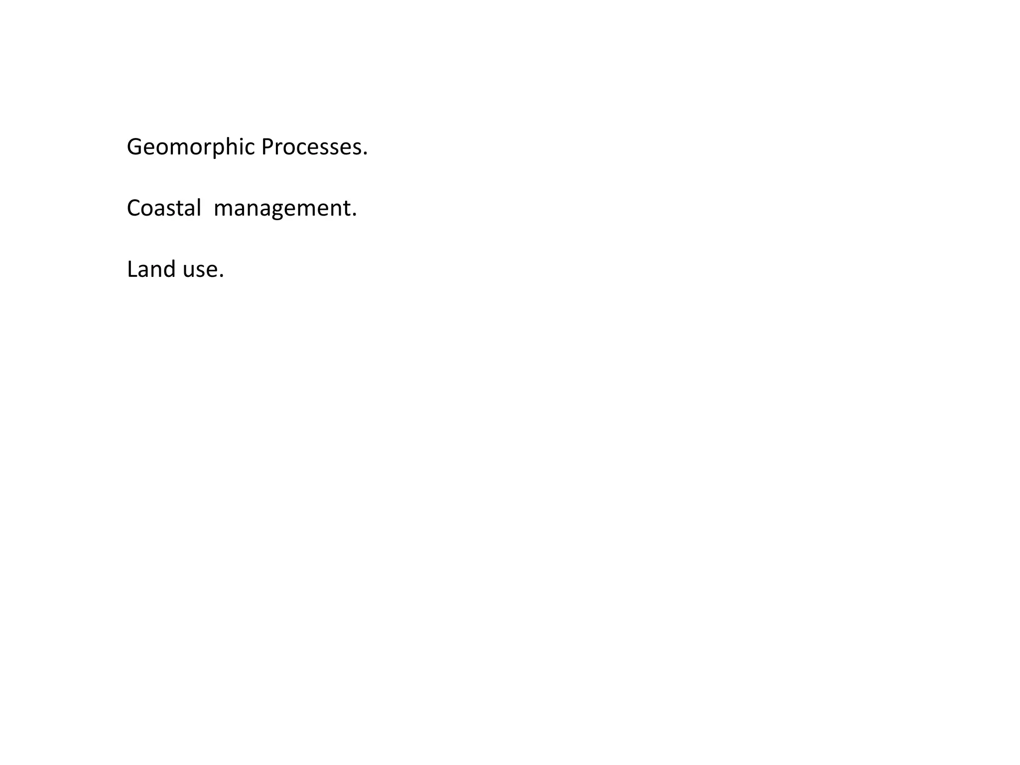 Geomorphic Processes.
Coastal management.
Land use.
 