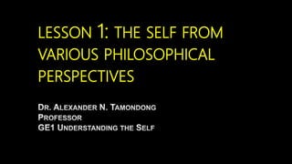 LESSON 1: THE SELF FROM
VARIOUS PHILOSOPHICAL
PERSPECTIVES
 