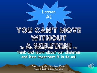 Lesson
#1

You Can’t Move
Without
In a Skeleton! to
this lesson, we will begin
think and learn about our skeleton
and how important it is to us!
Created by Mr. Stephen Wentz
Council Rock School District

 
