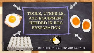 SLIDESMANIA.C
OM
TOOLS, UTENSILS,
AND EQUIPMENT
NEEDED IN EGG
PREPARATION
PREPARED BY: MR. BENANDRO A. PALOR
 
