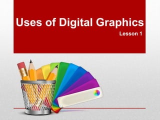 Uses of Digital Graphics 
Lesson 1 
 