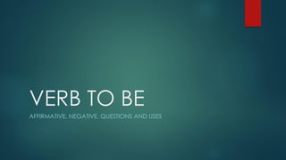 VERB TO BE
AFFIRMATIVE, NEGATIVE, QUESTIONS AND USES
 