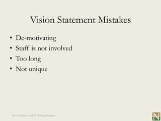 Vision Statement Mistakes
•   De-motivating
•   Staff is not involved
•   Too long
•   Not unique




Novus Business and IT Training Program     7
 