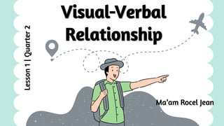 Ma’am Rocel Jean
Visual-Verbal
Relationship
Lesson
1
|
Quarter
2
 