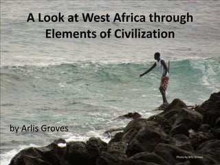 A Look at West Africa through Elements of Civilization by Arlis Groves Photo by Arlis Groves 
