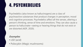 4. PSYCHEDELICS
Psychedelics (also known as hallucinogens) are a class of
psychoactive substances that produce changes in ...