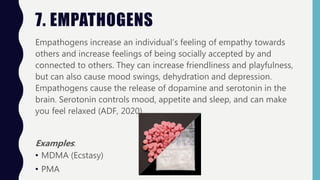 7. EMPATHOGENS
Empathogens increase an individual’s feeling of empathy towards
others and increase feelings of being socia...