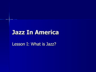 Jazz In America Lesson I: What is Jazz? 