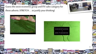 Guess the socio-economic group and ITV sales category for
theseadverts. STRETCH.. . to justifyyour thinking!
11
 
