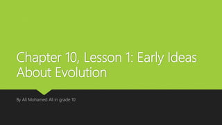 Chapter 10, Lesson 1: Early Ideas
About Evolution
By Ali Mohamed Ali in grade 10
 
