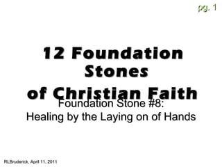 [object Object],[object Object],RLBruderick, April 11, 2011 Foundation Stone #8: Healing by the Laying on of Hands 