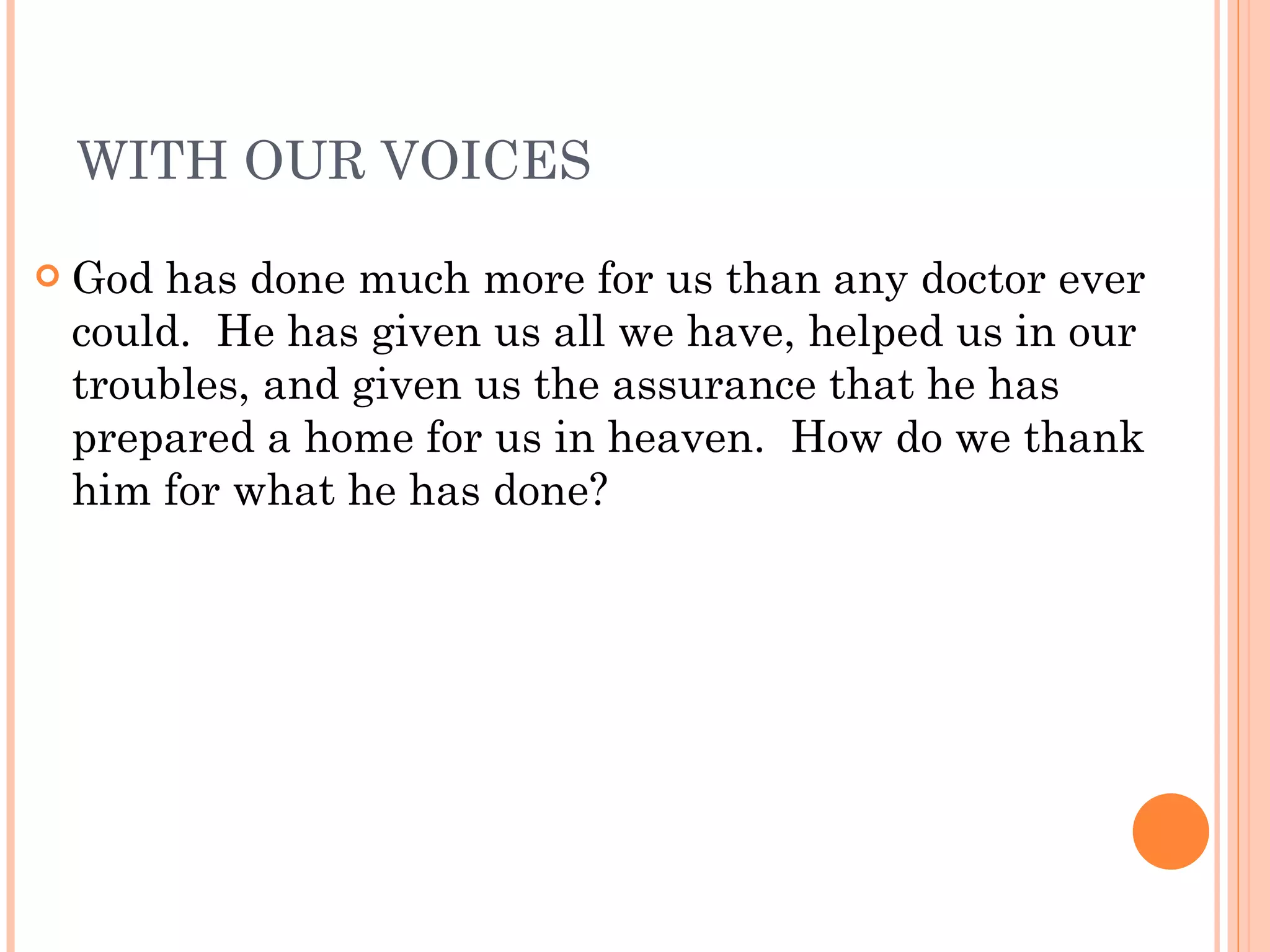 WITH OUR VOICES God has done much more for us than any doctor ever could.  He has given us all we have, helped us in our troubles, and given us the assurance that he has prepared a home for us in heaven.  How do we thank him for what he has done? 
