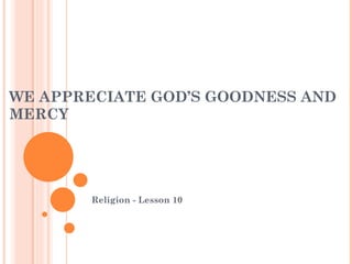 WE APPRECIATE GOD’S GOODNESS AND MERCY Religion - Lesson 10  