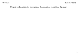 10.notebook                                                                            September 18, 2012


              Objectives: Equation of a line, rational denominators, completing the square




                                                                                                            1
 