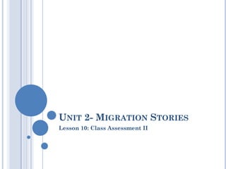 UNIT 2- MIGRATION STORIES
Lesson 10: Class Assessment II
 