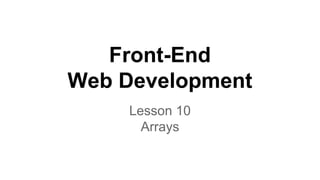 Front-End
Web Development
Lesson 10
Arrays
 