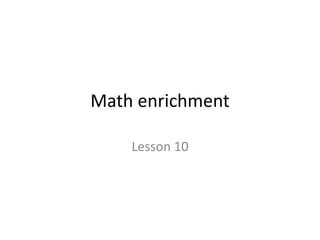 Math enrichment 
Lesson 10 
 
