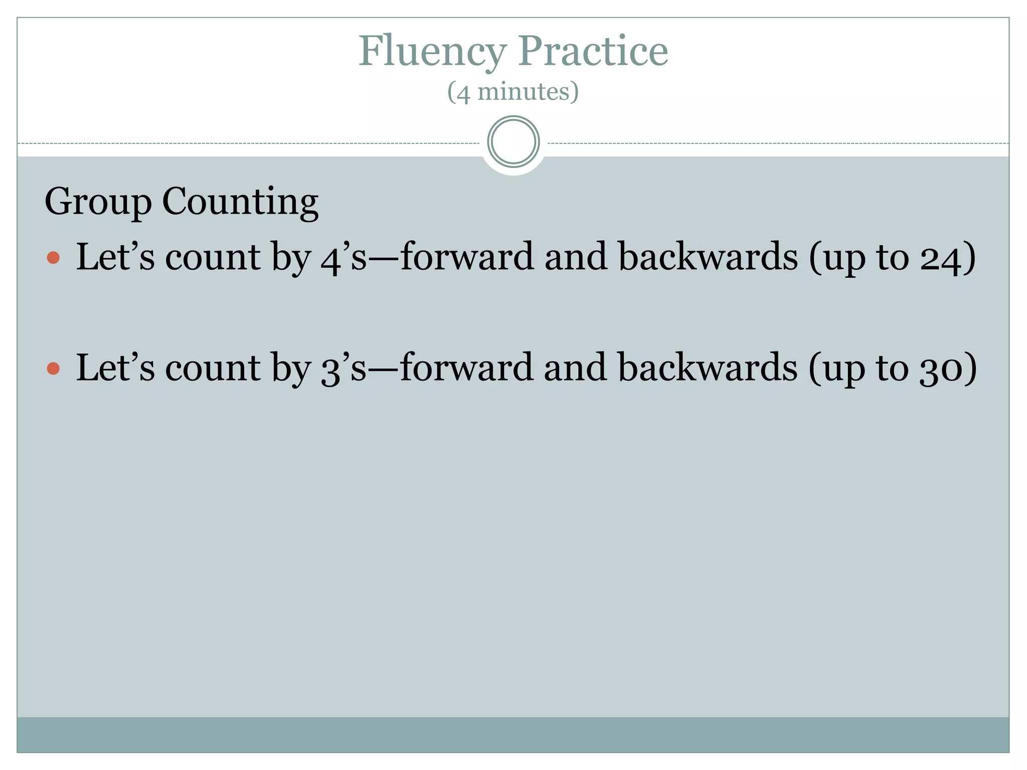 Fluency Practice
(4 minutes)
Group Counting
 Let’s count by 4’s—forward and backwards (up to 24)
 Let’s count by 3’s—forward and backwards (up to 30)
 