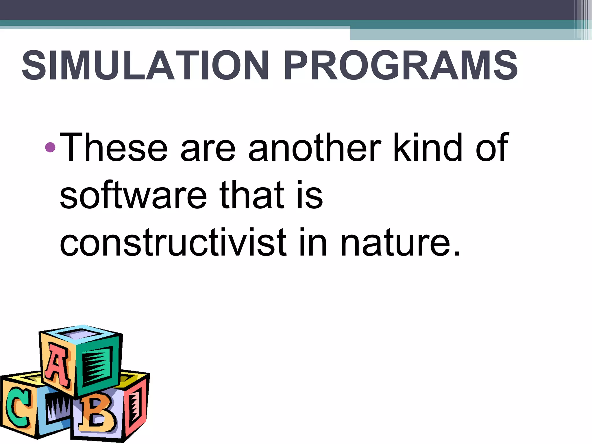 SIMULATION PROGRAMS
•These are another kind of
software that is
constructivist in nature.
 