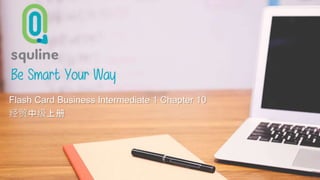 Be Smart Your Way
Flash Card 汉语会话中级上册 (Flash
card Intermediate 1)
Flash Card Business Intermediate 1 Chapter 10
经贸中级上册
 