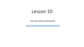 Lesson 10
Learn C#. Series of C# lessons
http://csharp.honcharuk.me/lesson-10
 