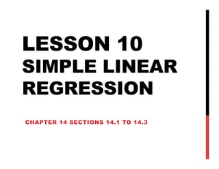 LESSON 10
SIMPLE LINEAR
REGRESSION
CHAPTER 14 SECTIONS 14.1 TO 14.3
 