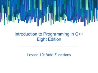 Introduction to Programming in C++
Eight Edition
Lesson 10: Void Functions
 