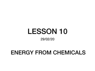 LESSON 10
29/02/20
ENERGY FROM CHEMICALS
 