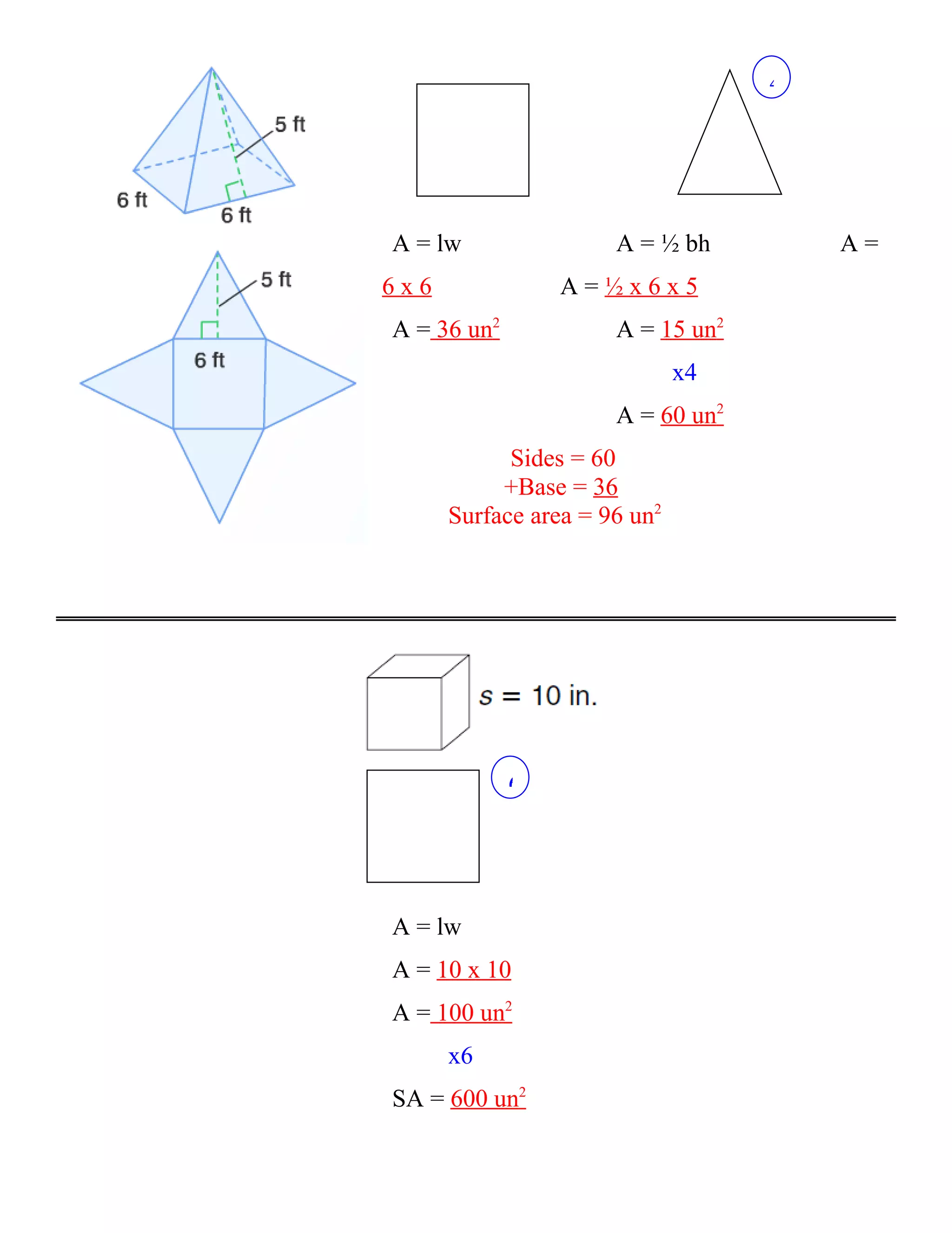 4




A = lw                A = ½ bh         A=
6x6              A=½x6x5
A = 36 un2            A = 15 un2
                              x4
                      A = 60 un2
            Sides = 60
           +Base = 36
      Surface area = 96 un2




             6




A = lw
A = 10 x 10
A = 100 un2
      x6
SA = 600 un2
 