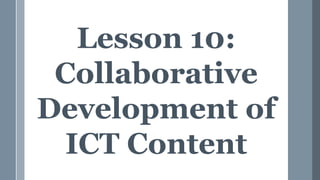 Lesson 10:
Collaborative
Development of
ICT Content
 