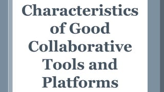 Characteristics
of Good
Collaborative
Tools and
Platforms
 