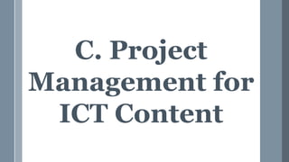 C. Project
Management for
ICT Content
 