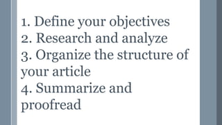 1. Define your objectives
2. Research and analyze
3. Organize the structure of
your article
4. Summarize and
proofread
 